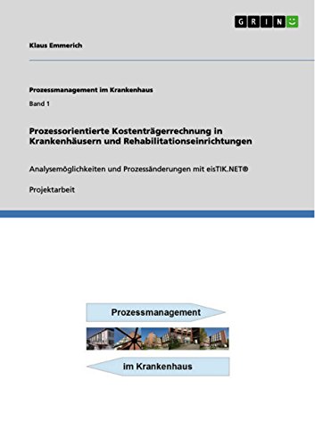 Prozessorientierte Kostenträgerrechnung in Krankenhäusern und Rehabilitationseinrichtungen: Analysemöglichkeiten und Prozessänderungen mit eisTIK.NET® von GRIN Verlag