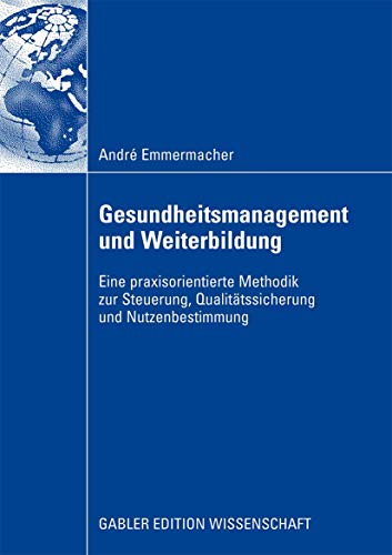Gesundheitsmanagement und Weiterbildung: Eine praxisorientierte Methodik zur Steuerung, Qualitätssicherung und Nutzenbestimmung von Gabler Verlag