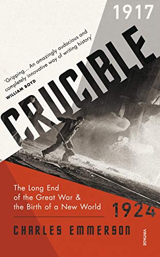 Crucible: The Long End of the Great War and the Birth of a New World, 1917–1924