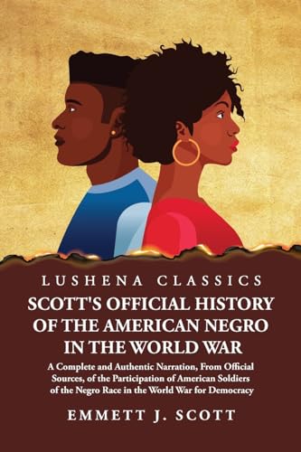 Scott's Official History of the American Negro in the World War A Complete and Authentic Narration, From Official Sources, of the Participation of ... the Negro Race in the World War for Democracy von Lushena Books