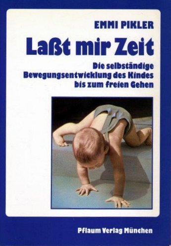 Laßt mir Zeit. Die selbständige Bewegungsentwicklung des Kindes bis zum freien Gehen. Untersuchungsergebnisse, Aufsätze und Vorträge von Pflaum