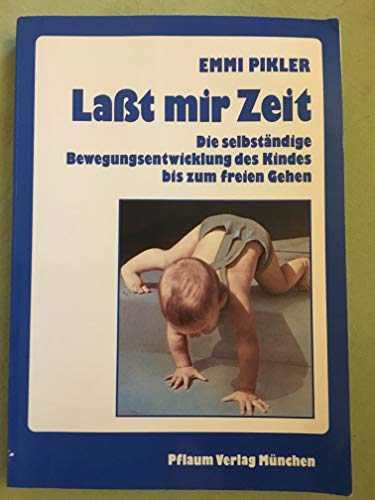 Laßt mir Zeit. Die selbständige Bewegungsentwicklung des Kindes bis zum freien Gehen. Untersuchungsergebnisse, Aufsätze und Vorträge