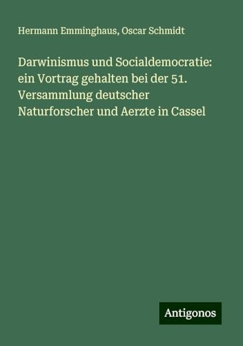 Darwinismus und Socialdemocratie: ein Vortrag gehalten bei der 51. Versammlung deutscher Naturforscher und Aerzte in Cassel von Antigonos Verlag