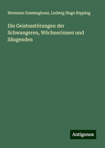 Die Geistesstörungen der Schwangeren, Wöchnerinnen und Säugenden von Antigonos Verlag