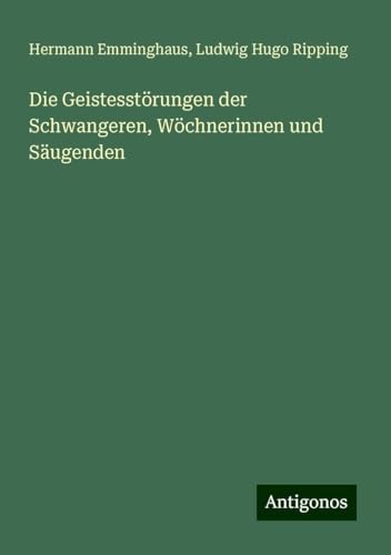 Die Geistesstörungen der Schwangeren, Wöchnerinnen und Säugenden von Antigonos Verlag