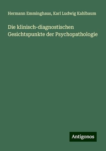 Die klinisch-diagnostischen Gesichtspunkte der Psychopathologie von Antigonos Verlag