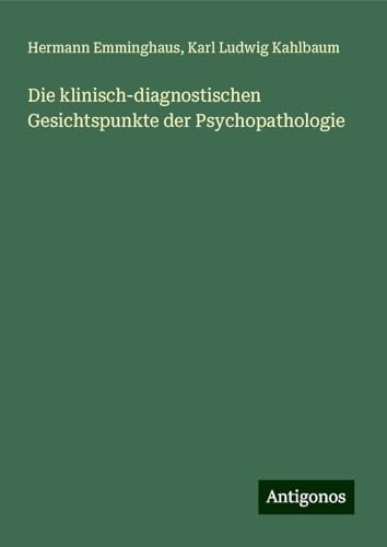 Die klinisch-diagnostischen Gesichtspunkte der Psychopathologie von Antigonos Verlag