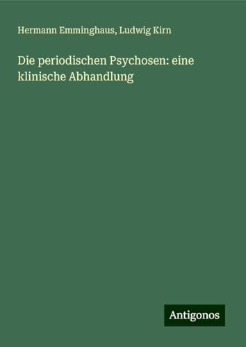Die periodischen Psychosen: eine klinische Abhandlung von Antigonos Verlag