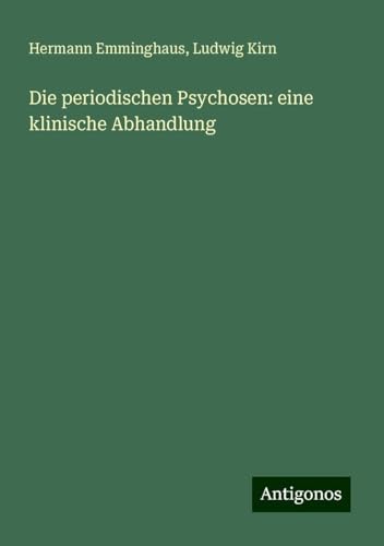 Die periodischen Psychosen: eine klinische Abhandlung von Antigonos Verlag