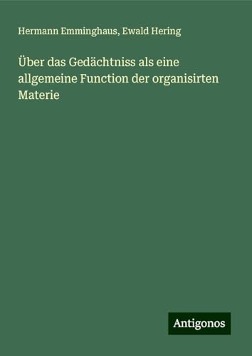 Über das Gedächtniss als eine allgemeine Function der organisirten Materie von Antigonos Verlag