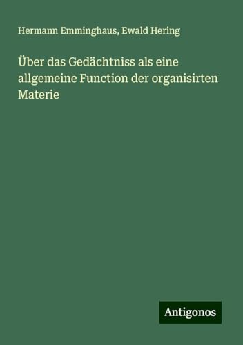 Über das Gedächtniss als eine allgemeine Function der organisirten Materie von Antigonos Verlag