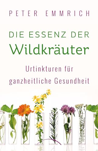Die Essenz der Wildkräuter: Urtinkturen für ganzheitliche Gesundheit von Siberschnur Verlag