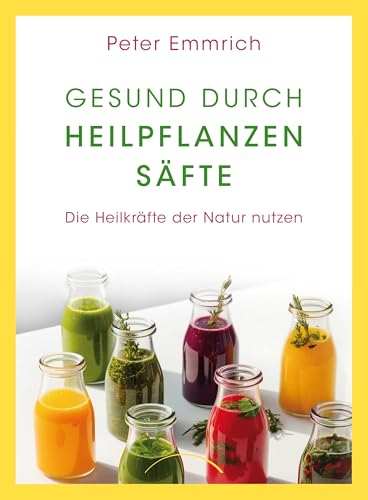 Gesund durch Heilpflanzensäfte: Die Heilkräfte der Natur nutzen von Siberschnur Verlag