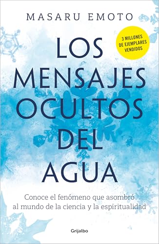 Los mensajes ocultos del agua: Conoce el fenómeno que asombró al mundo de la ciencia y la espiritualidad (Crecimiento personal) von GRIJALBO