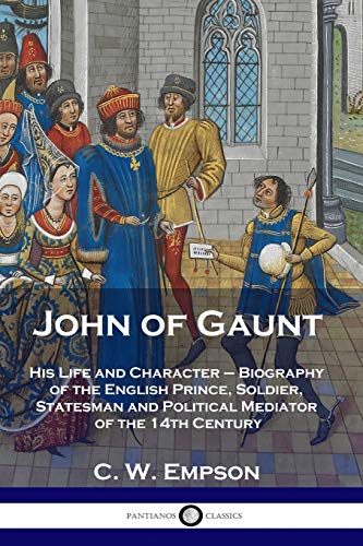 John of Gaunt: His Life and Character - Biography of the English Prince, Soldier, Statesman and Political Mediator of the 14th Century von Pantianos Classics