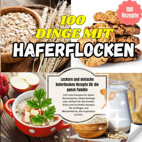 100 Dinge mit Haferflocken: 100 tolle Rezepte für deine Gartenpartys, Geburtststage oder einfach für die Familie. Süße und herzhafte Rezepte für Anfänger und Meisterköche 100 Dinge mit Haferflocken: 100 tolle Rezepte für deine Gartenpartys, Geburtststage oder einfach für die Familie. Süße und herzhafte Rezepte für Anfänger und Meisterköche
