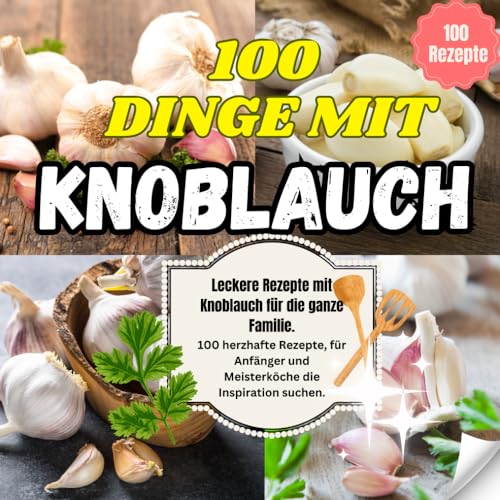 100 Dinge mit Knoblauch - leckere Rezepte mit Knoblauch für die ganze Familie: Dips, Brote, Pasta und vieles mehr - Tolle Knoblauch Rezepte um den Knobi aus deinem Garten zu verwerten 100 Dinge mit Knoblauch - leckere Rezepte mit Knoblauch für die ganze Familie: Dips, Brote, Pasta und vieles mehr - Tolle Knoblauch Rezepte um den Knobi aus deinem Garten zu verwerten von Independently published