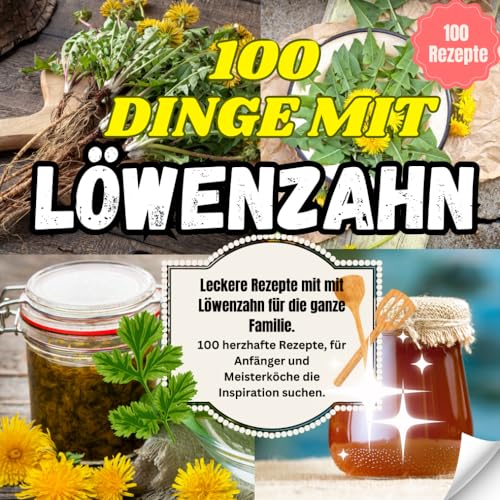 100 Dinge mit Löwenzahn - Leckere Rezepte mit mit Löwenzahn für die ganze Familie: 100 herzhafte Rezepte, für Anfänger und Meisterköche die Inspiration suchen von Independently published