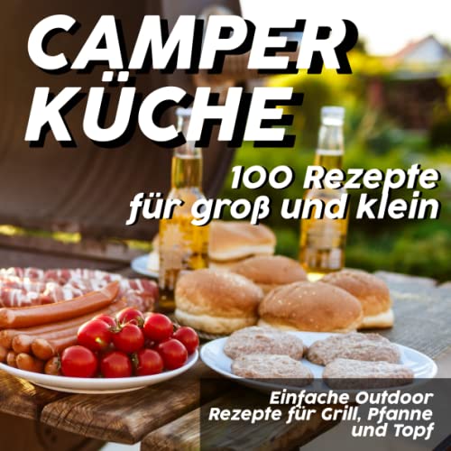 Camper Küche - Einfache Outdoor Rezepte für Grill, Pfanne und Topf: 100 Rezeptideen für groß und klein zum draußen kochen Camper Küche - Einfache Outdoor Rezepte für Grill, Pfanne und Topf: 100 Rezeptideen für groß und klein zum draußen kochen von Independently published