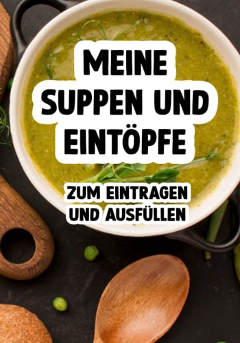 Meine Suppen und Eintöpfe Kochbuch oder Rezeptbuch zum selber schreiben: Suppen und Eintopf Kochbuch zum Eintragen für deine Küche Meine Suppen und Eintöpfe Kochbuch oder Rezeptbuch zum selber schreiben: Suppen und Eintopf Kochbuch zum Eintragen für deine Küche