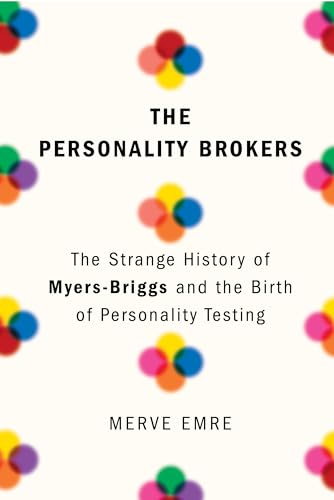 The Personality Brokers: The Strange History of Myers-Briggs and the Birth of Personality Testing The Personality Brokers: The Strange History of Myers-Briggs and the Birth of Personality Testing