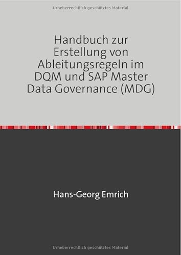 Handbuch zur Ableitungsregelerstellung im Datenqualitätsmanagements (DQM) in SAP Master Data Central Governance (MDG): SAP MDG & SAP DQM - Best Practices Handbuch mit Anwendungsbeispielen von epubli