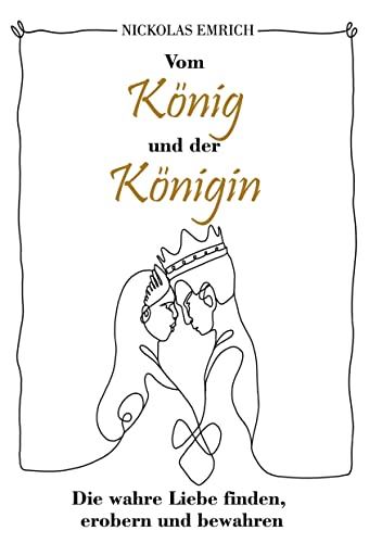 Vom König und der Königin: Die wahre Liebe finden, erobern und bewahren