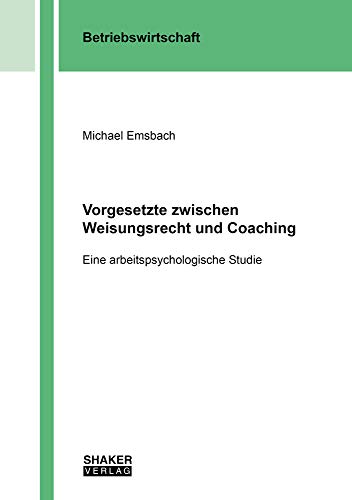 Vorgesetzte zwischen Weisungsrecht und Coaching: Eine arbeitspsychologische Studie (Berichte aus der Betriebswirtschaft)