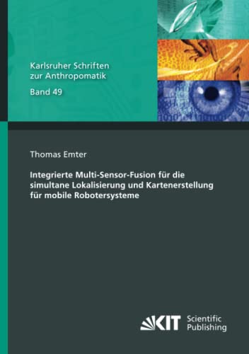 Integrierte Multi-Sensor-Fusion für die simultane Lokalisierung und Kartenerstellung für mobile Robotersysteme (Karlsruher Schriften zur Anthropomatik, Band 49)