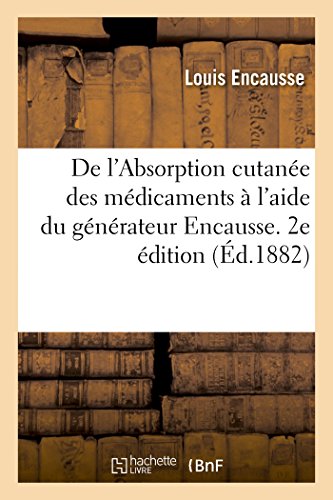 De l'Absorption cutanée des médicaments à l'aide du générateur Encausse. 2e édition: Suivi d'Un Exposé Du Système de Médication Appliqué À l'Institut Électro-Balnéothérapique von Hachette Livre - BNF