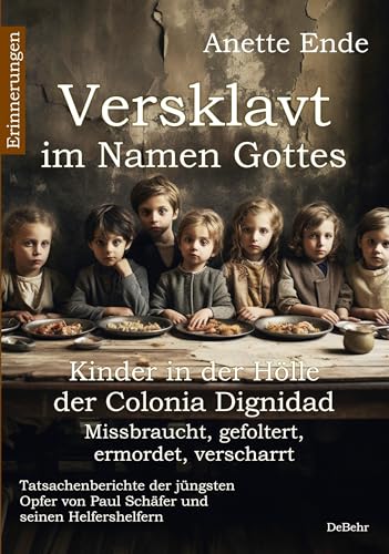 Versklavt im Namen Gottes - Missbraucht, gefoltert, ermordet, verscharrt Kinder in der Hölle der Colonia Dignidad - Tatsachenberichte der jüngsten Opfer von Paul Schäfer und seinen Helfershelfern Versklavt im Namen Gottes - Missbraucht, gefoltert, ermordet, verscharrt Kinder in der Hölle der Colonia Dignidad - Tatsachenberichte der jüngsten Opfer von Paul Schäfer und seinen Helfershelfern