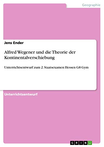 Alfred Wegener und die Theorie der Kontinentalverschiebung: Unterrichtsentwurf zum 2. Staatsexamen Hessen G8 Gym