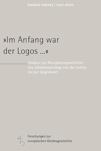 "Im Anfang war der Logos ...": Studien zur Rezeptionsgeschichte des Johannesprologs von der Antike bis zur Gegenwart (Forschungen zur europäischen Geistesgeschichte)