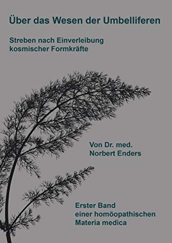 Über das Wesen der Umbelliferen - Streben nach Einverleibung kosmischer Formkräfte: Erster Band einer homöopathischen Materia medica von Books on Demand GmbH