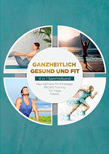 Ganzheitlich gesund und fit - 4 in 1 Sammelband: PSOAS Training | Pilates | Yin Yoga | Neuroathletik für Einsteiger: Neuroathletik für Einsteiger PSOAS Training Yin Yoga Pilates Ganzheitlich gesund und fit - 4 in 1 Sammelband: PSOAS Training | Pilates | Yin Yoga | Neuroathletik für Einsteiger: Neuroathletik für Einsteiger PSOAS Training Yin Yoga Pilates