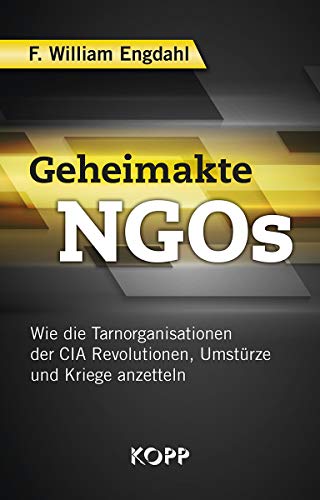 Geheimakte NGOs: Wie die Tarnorganisationen der CIA Revolutionen, Umstürze und Kriege anzetteln