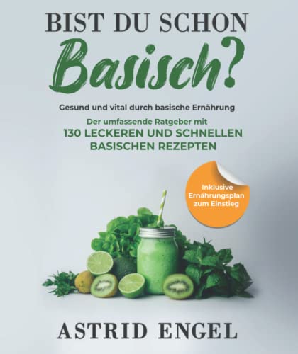 Bist du schon basisch? Gesund und vital durch basische Ernährung: Der umfassende Ratgeber mit 130 leckeren und schnellen basischen Rezepten Bist du schon basisch? Gesund und vital durch basische Ernährung: Der umfassende Ratgeber mit 130 leckeren und schnellen basischen Rezepten