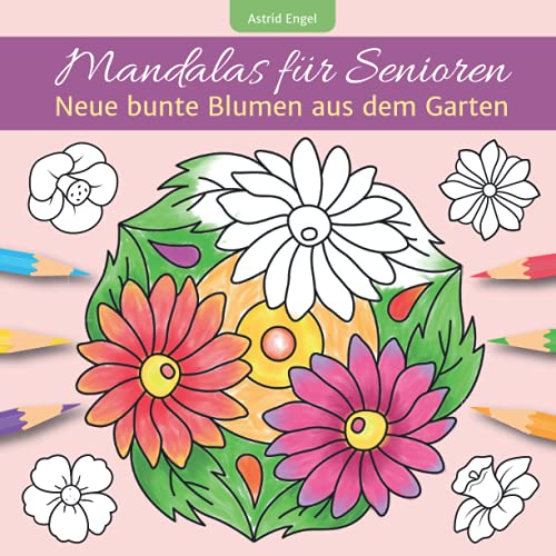 Mandalas für Senioren - Neue bunte Blumen aus dem Garten: Einfaches Malbuch für innere Ruhe und Entspannung