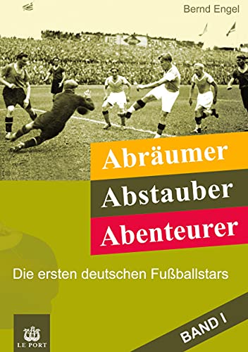 Abräumer, Abstauber, Abenteurer. Band I: Die ersten deutschen Fußballstars