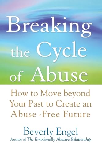 Breaking the Cycle of Abuse: How to Move Beyond Your Past to Create an Abuse-Free Future