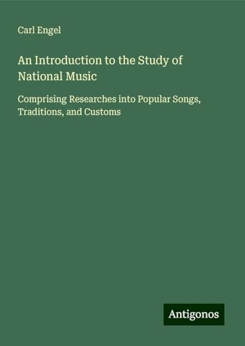 An Introduction to the Study of National Music: Comprising Researches into Popular Songs, Traditions, and Customs von Antigonos Verlag