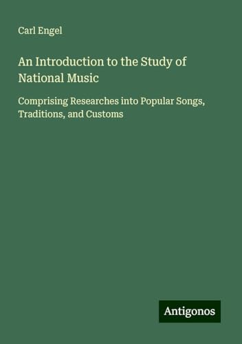 An Introduction to the Study of National Music: Comprising Researches into Popular Songs, Traditions, and Customs von Antigonos Verlag