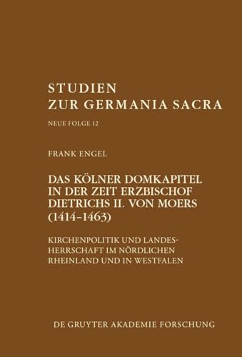 Das Kölner Domkapitel in der Zeit Erzbischof Dietrichs II. von Moers (1414–1463): Kirchenpolitik und Landesherrschaft im nördlichen Rheinland und in ... zur Germania Sacra. Neue Folge, 12, Band 12)