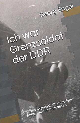 Ich war Grenzsoldat der DDR: Wahre Begebenheiten aus dem Alltag eines Grenzsoldaten von Independently published