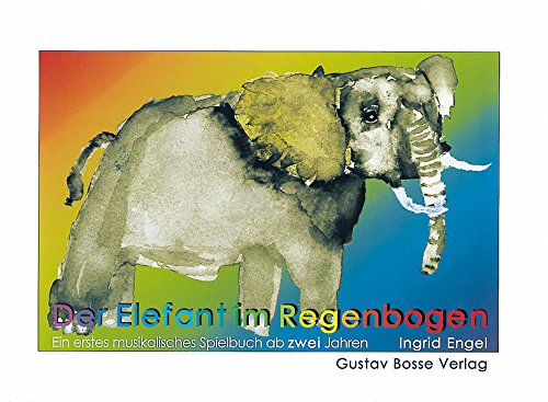 Der Elefant im Regenbogen: Ein erstes musikalisches Spielbuch ab zwei Jahren für Eltern-Kind-Gruppen, Musikschulen, Kindergärten und Familien Der Elefant im Regenbogen: Ein erstes musikalisches Spielbuch ab zwei Jahren für Eltern-Kind-Gruppen, Musikschulen, Kindergärten und Familien