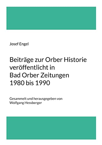 Beiträge zur Orber Historie veröffentlicht in Bad Orber Zeitungen 1980 bis 1990: Gesammelt und herausgegeben von Wolfgang Hessberger Beiträge zur Orber Historie veröffentlicht in Bad Orber Zeitungen 1980 bis 1990: Gesammelt und herausgegeben von Wolfgang Hessberger