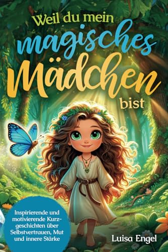 Weil du mein magisches Mädchen bist: Inspirierende und motivierende Kurzgeschichten über Selbstvertrauen, Mut und innere Stärke: Geschenk für Mädchen | Farbiges Kinderbuch Weil du mein magisches Mädchen bist: Inspirierende und motivierende Kurzgeschichten über Selbstvertrauen, Mut und innere Stärke: Geschenk für Mädchen | Farbiges Kinderbuch