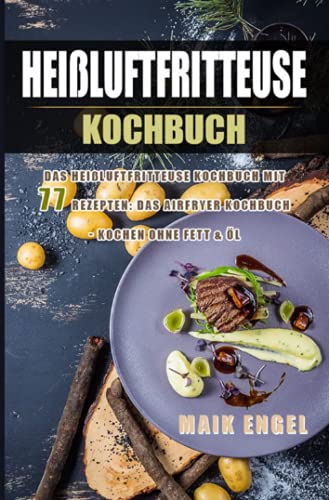 Heißluftfritteuse Kochbuch: Das heißluftfritteuse Kochbuch mit 77 Rezepten: Das Airfryer Kochbuch - Kochen ohne Fett & Öl: Das heißluftfritteuse ... Airfryer Kochbuch - Kochen ohne Fett & Öl
