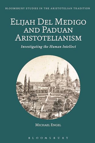 Elijah Del Medigo and Paduan Aristotelianism: Investigating the Human Intellect (Bloomsbury Studies in the Aristotelian Tradition)