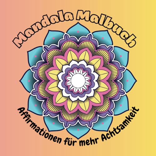 Mandalas & Affirmationen – Kreatives Ausmalbuch für Kinder, Jugendliche & Erwachsene: Entspanne dich beim Ausmalen wunderschöner Mandalas und ... mehr Achtsamkeit, Kreativität und innere Ruhe von Independently published
